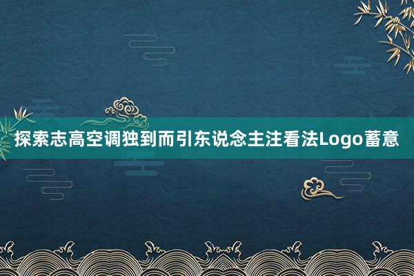 探索志高空调独到而引东说念主注看法Logo蓄意